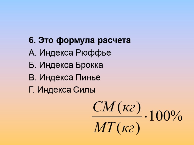 6. Это формула расчета А. Индекса Рюффье Б. Индекса Брокка В. Индекса Пинье Г.